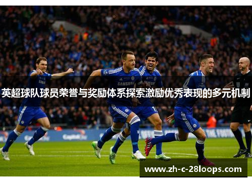 英超球队球员荣誉与奖励体系探索激励优秀表现的多元机制 英超球队球员荣誉与奖励体系探索激励优秀表现的多元机制