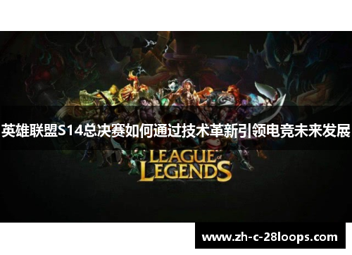 英雄联盟S14总决赛如何通过技术革新引领电竞未来发展
