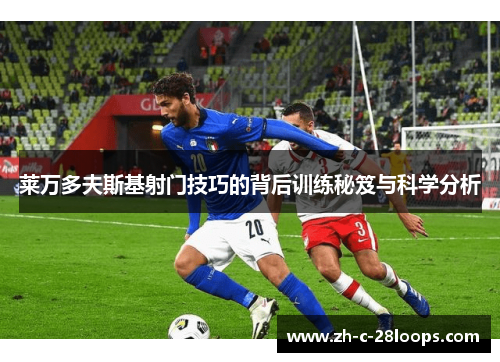 莱万多夫斯基射门技巧的背后训练秘笈与科学分析 莱万多夫斯基射门技巧的背后训练秘笈与科学分析