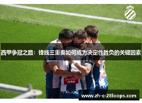 西甲争冠之路：锋线三重奏如何成为决定性胜负的关键因素