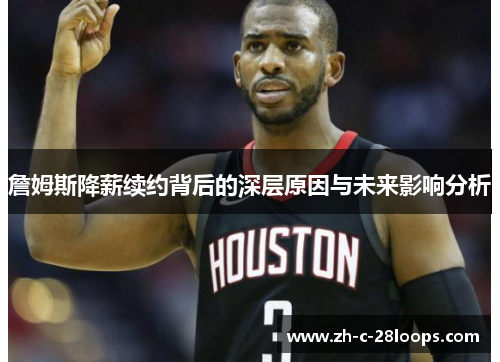 詹姆斯降薪续约背后的深层原因与未来影响分析