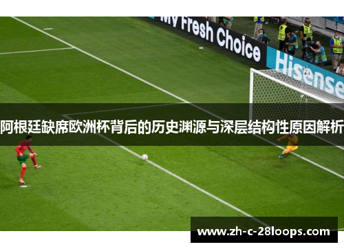 阿根廷缺席欧洲杯背后的历史渊源与深层结构性原因解析