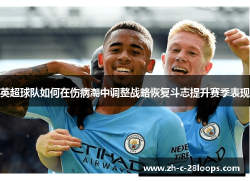 英超球队如何在伤病潮中调整战略恢复斗志提升赛季表现 英超球队如何在伤病潮中调整战略恢复斗志提升赛季表现