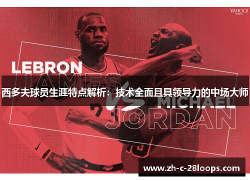 西多夫球员生涯特点解析：技术全面且具领导力的中场大师