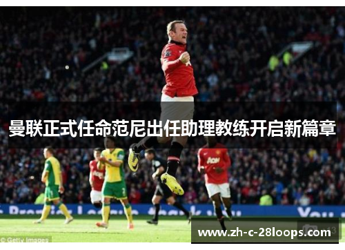 曼联正式任命范尼出任助理教练开启新篇章